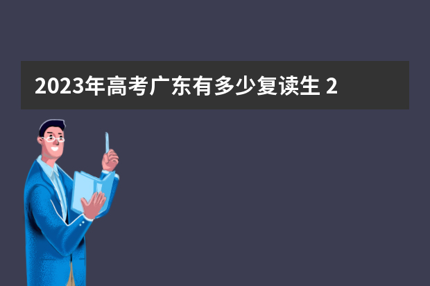 2023年高考广东有多少复读生 2023高考报名人数